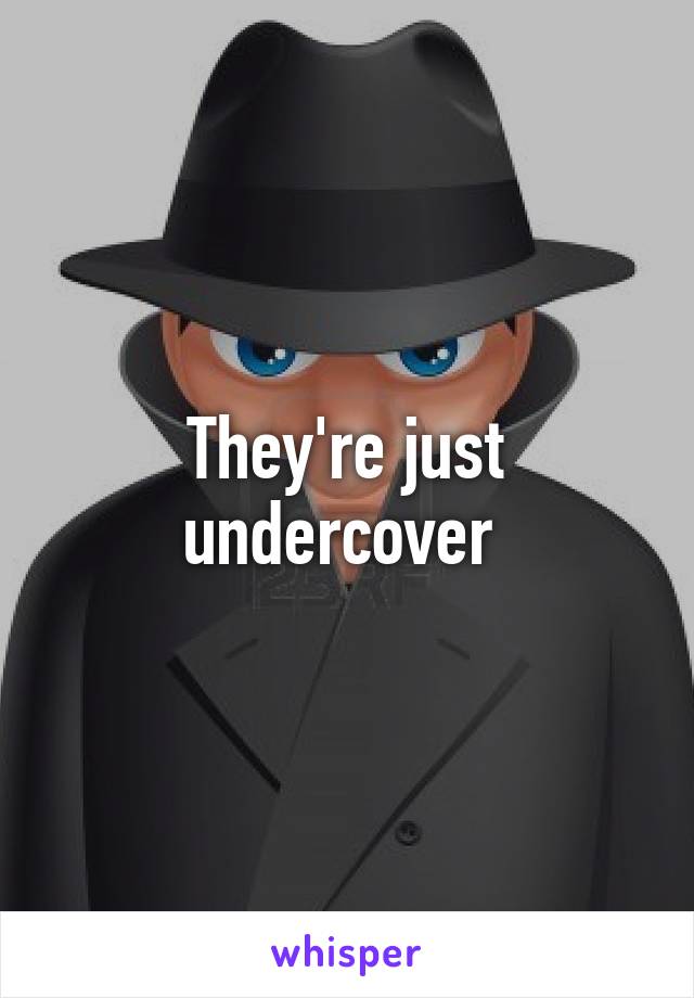 They're just undercover 