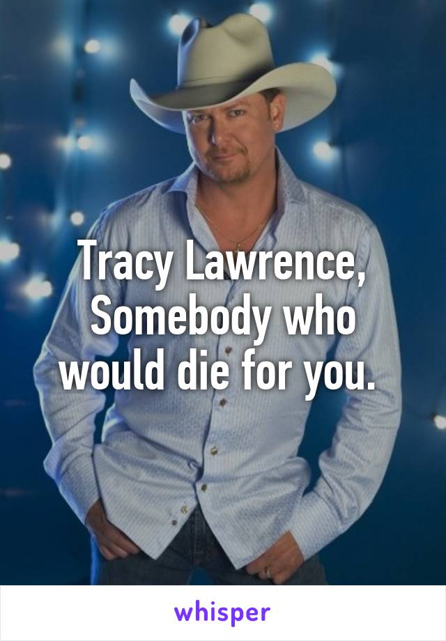 Tracy Lawrence,
Somebody who would die for you. 