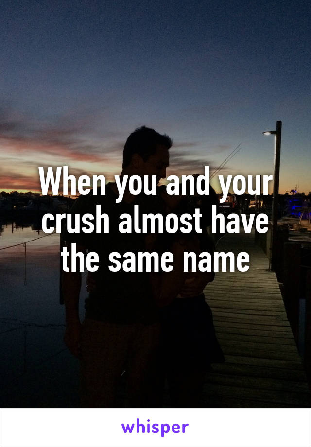 When you and your crush almost have the same name