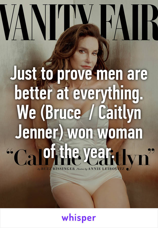 Just to prove men are better at everything. We (Bruce  / Caitlyn Jenner) won woman of the year.