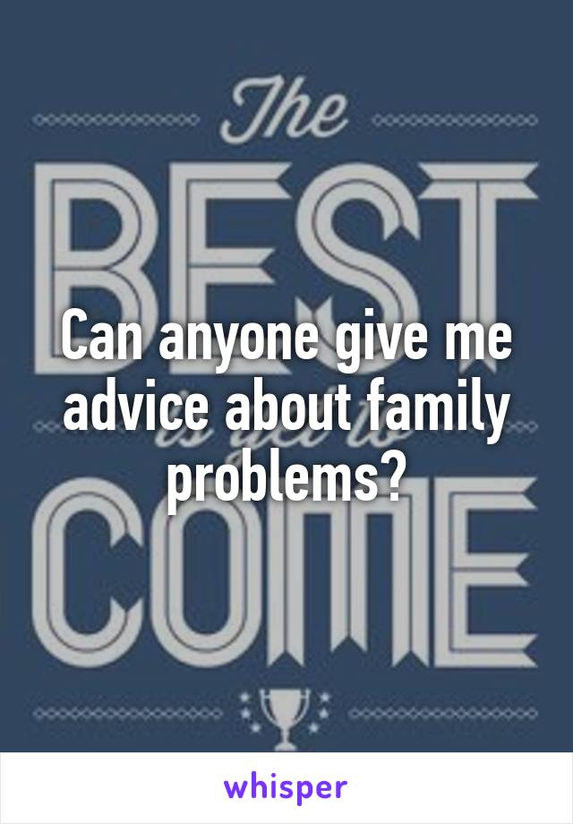 Can anyone give me advice about family problems?