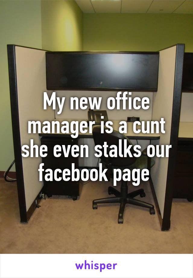 My new office manager is a cunt she even stalks our facebook page 