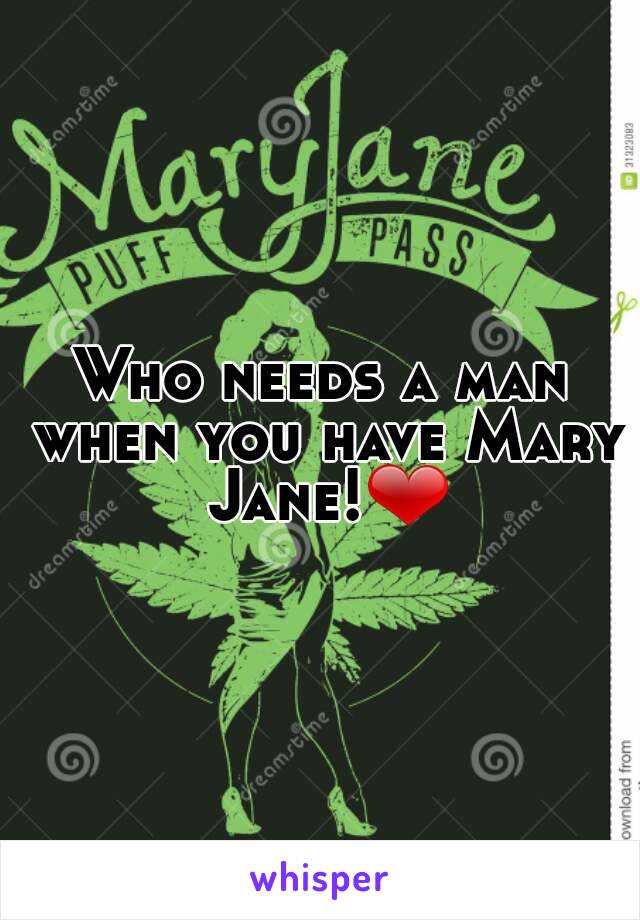 Who needs a man when you have Mary Jane!❤