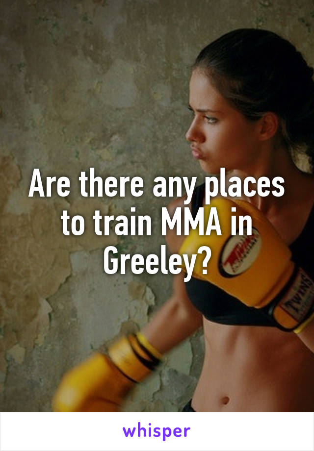 Are there any places to train MMA in Greeley?