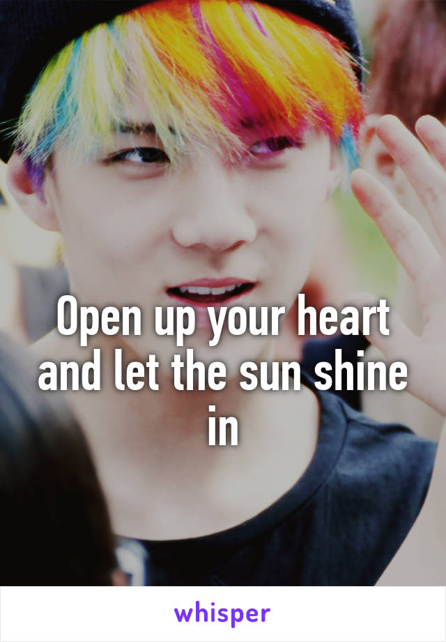 

Open up your heart and let the sun shine in