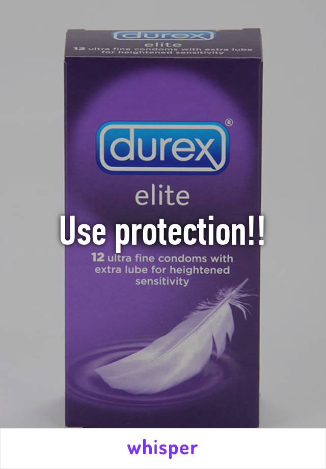 Use protection!!