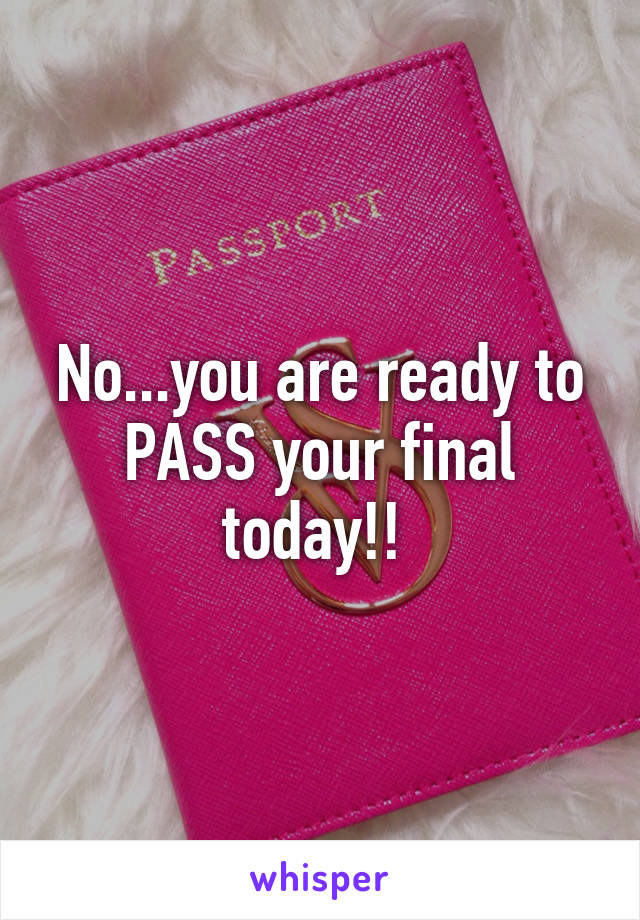 No...you are ready to PASS your final today!! 