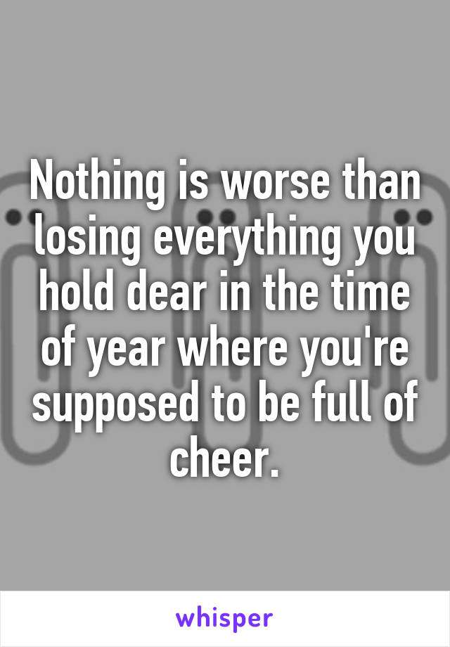 Nothing is worse than losing everything you hold dear in the time of year where you're supposed to be full of cheer.