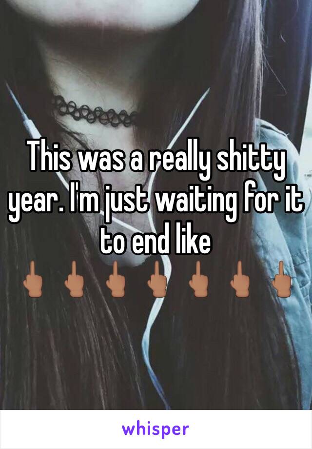 This was a really shitty year. I'm just waiting for it to end like 
🖕🏽🖕🏽🖕🏽🖕🏽🖕🏽🖕🏽🖕🏽