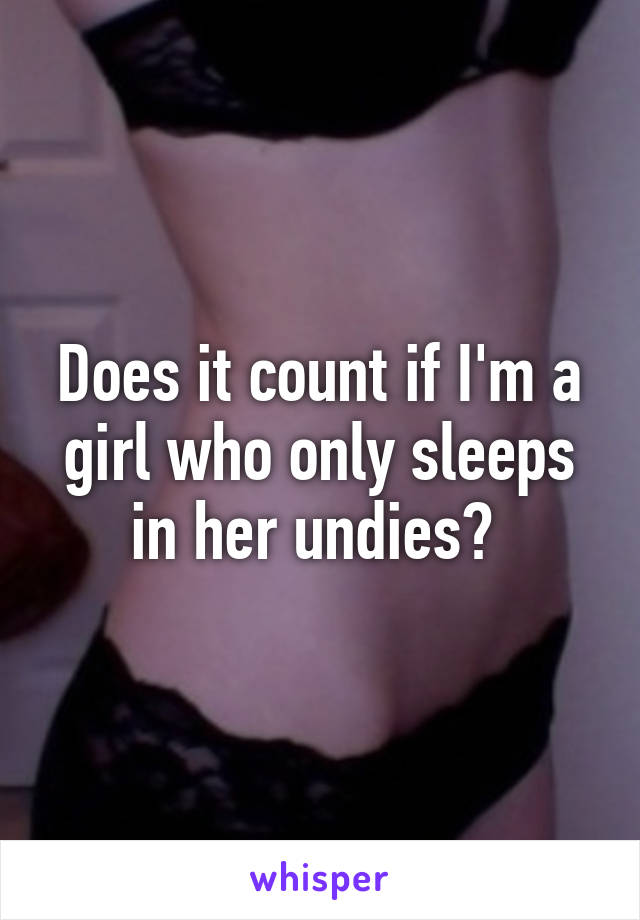 Does it count if I'm a girl who only sleeps in her undies? 