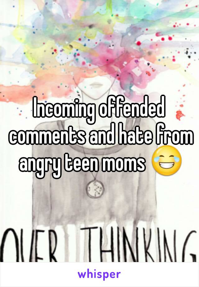 Incoming offended comments and hate from angry teen moms 😂