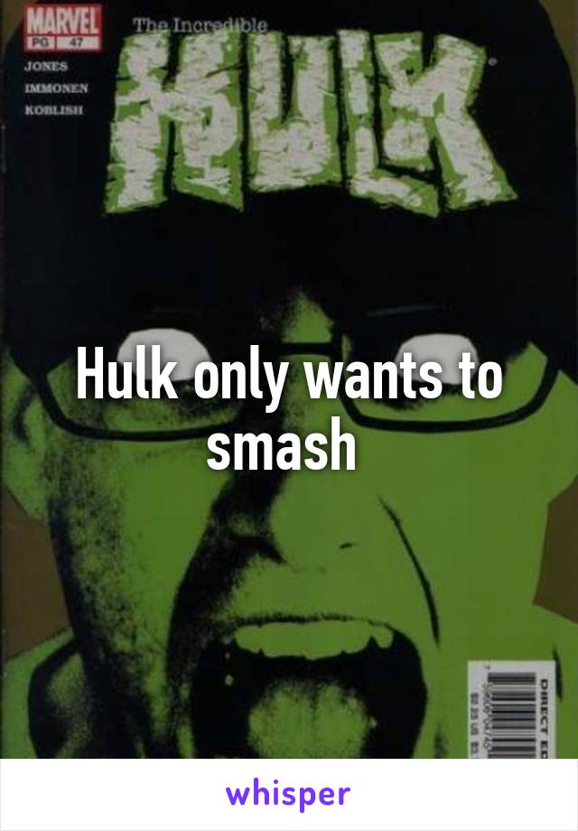 Hulk only wants to smash 