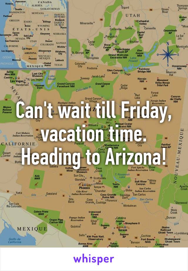 Can't wait till Friday, vacation time. Heading to Arizona!