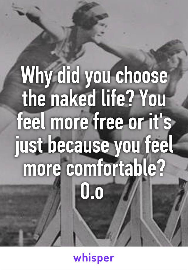 Why did you choose the naked life? You feel more free or it's just because you feel more comfortable? O.o 