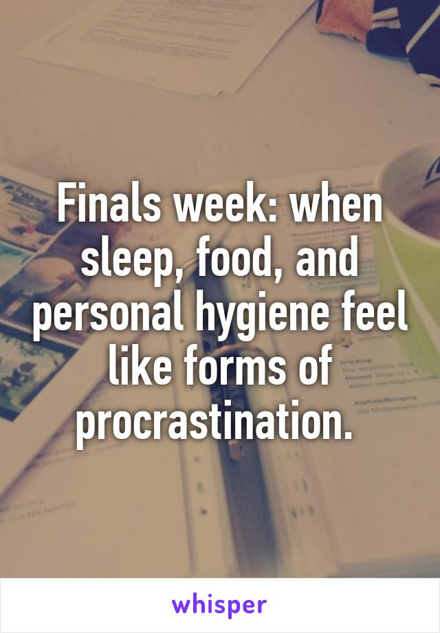 Finals week: when sleep, food, and personal hygiene feel like forms of procrastination. 