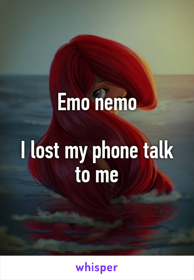 Emo nemo

I lost my phone talk to me