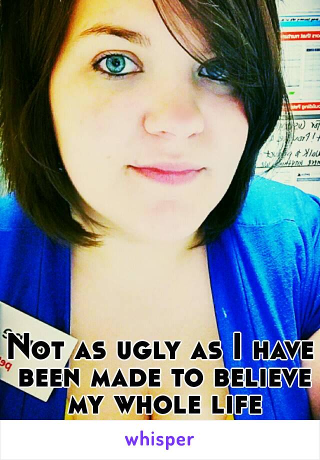 Not as ugly as I have been made to believe my whole life