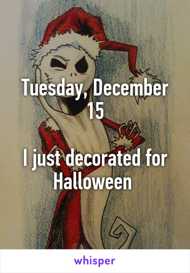 Tuesday, December 15

I just decorated for Halloween 