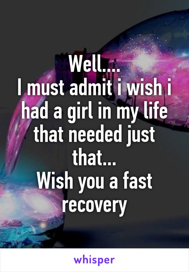 Well....
I must admit i wish i had a girl in my life that needed just that...
Wish you a fast recovery