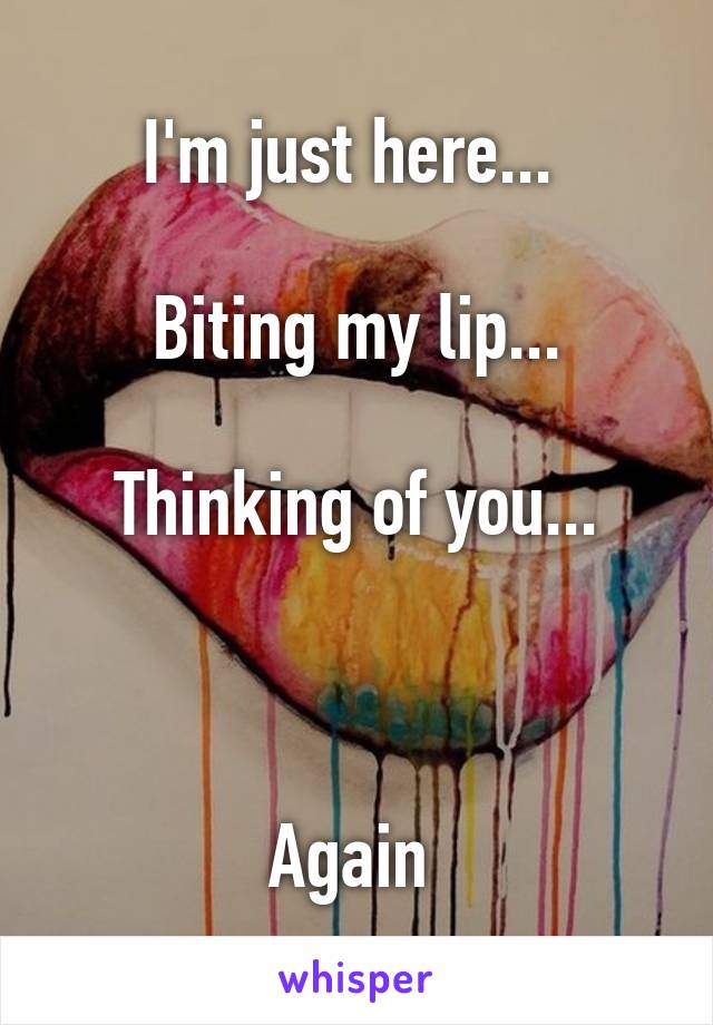 I'm just here... 

Biting my lip...

Thinking of you...



Again 