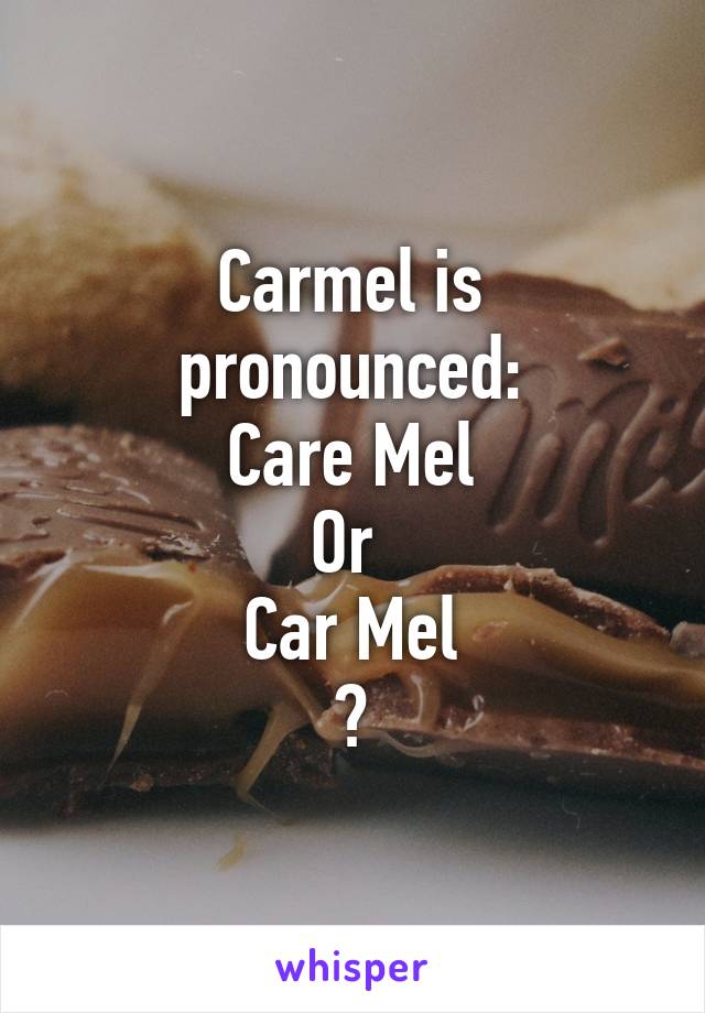 Carmel is pronounced:
Care Mel
Or 
Car Mel
?