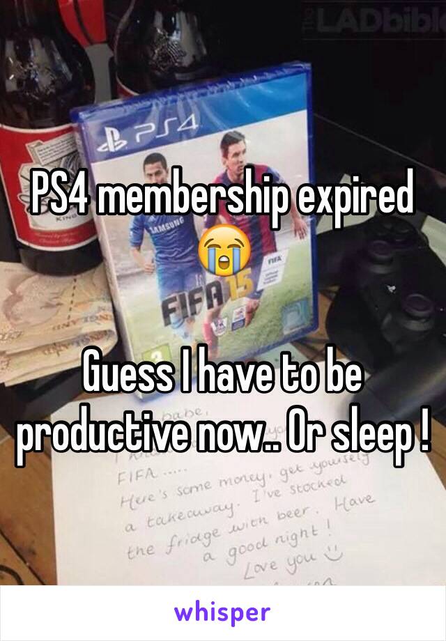 PS4 membership expired 😭

Guess I have to be productive now.. Or sleep !