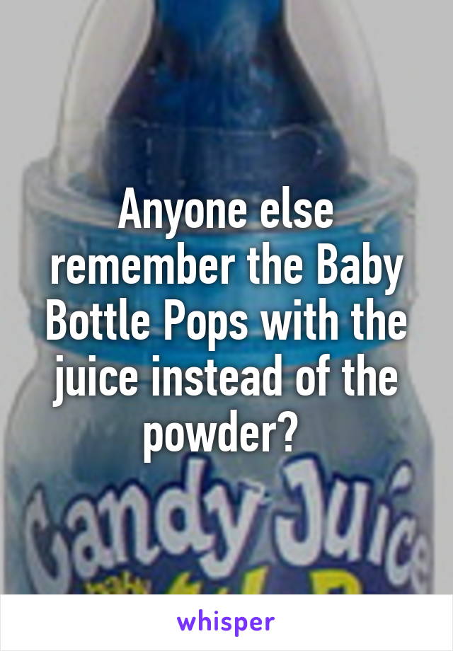 Anyone else remember the Baby Bottle Pops with the juice instead of the powder? 