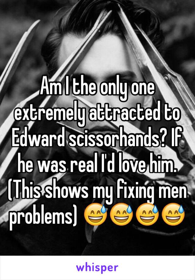 Am I the only one extremely attracted to Edward scissorhands? If he was real I'd love him. (This shows my fixing men problems) 😅😅😅😅