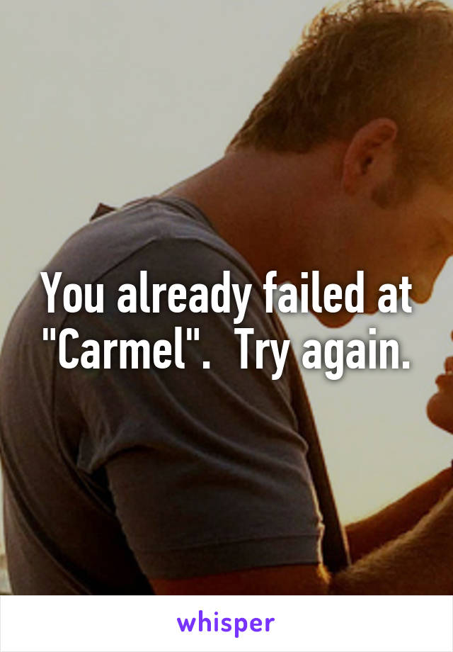 You already failed at "Carmel".  Try again.