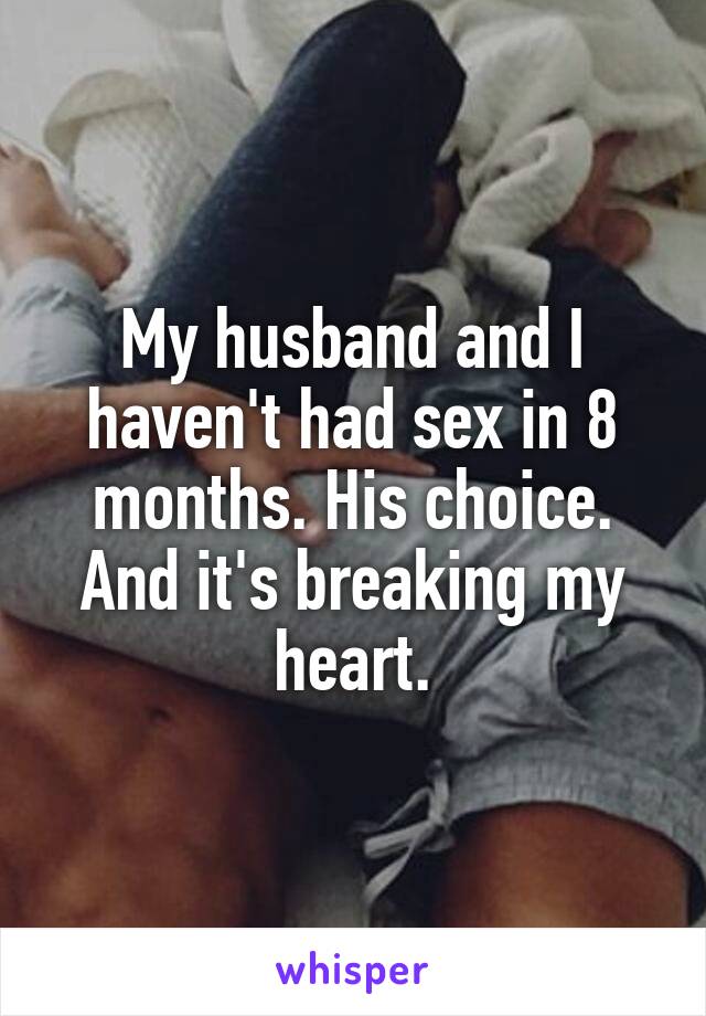 My husband and I haven't had sex in 8 months. His choice. And it's breaking my heart.