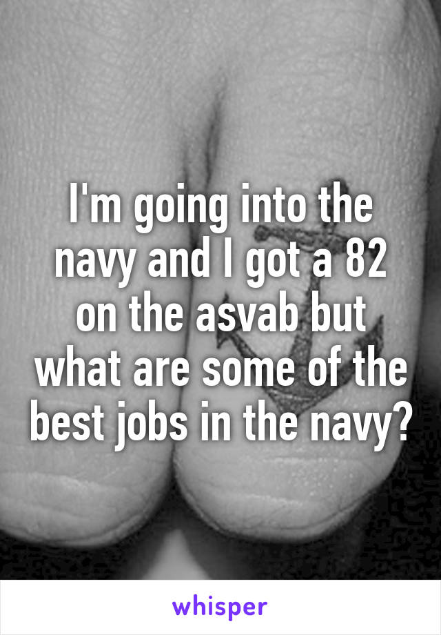 I'm going into the navy and I got a 82 on the asvab but what are some of the best jobs in the navy?