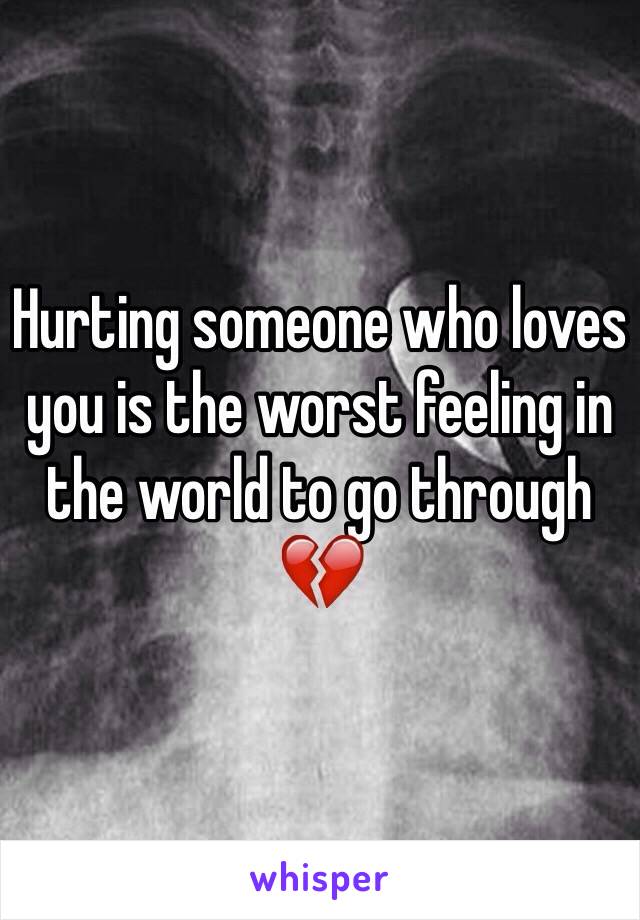 Hurting someone who loves you is the worst feeling in the world to go through 💔