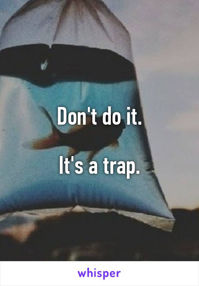 Don't do it.

It's a trap.