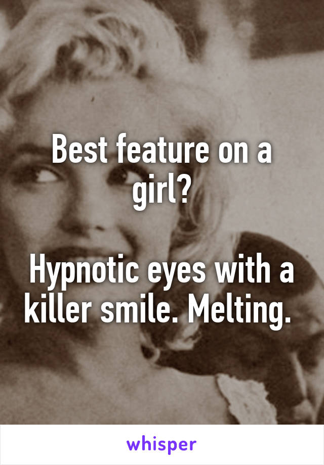 Best feature on a girl?

Hypnotic eyes with a killer smile. Melting. 