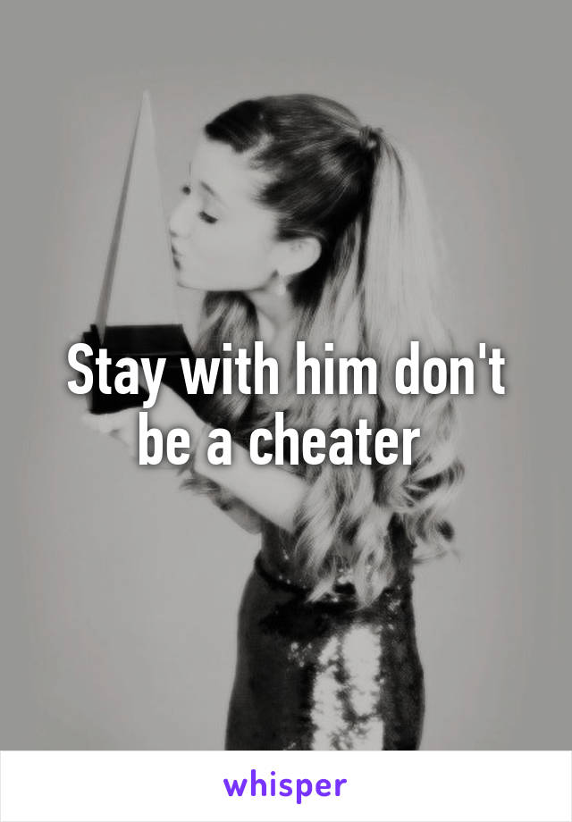 Stay with him don't be a cheater 