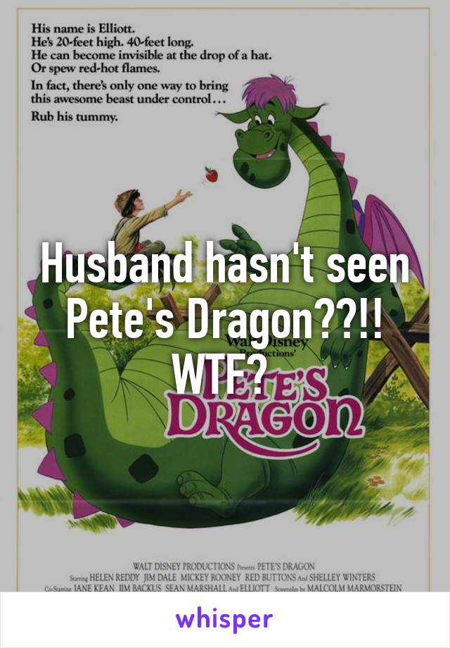 Husband hasn't seen Pete's Dragon??!! WTF? 