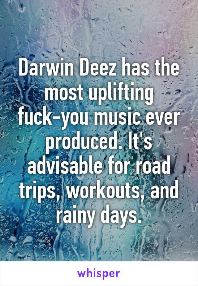 Darwin Deez has the most uplifting fuck-you music ever produced. It's advisable for road trips, workouts, and rainy days.