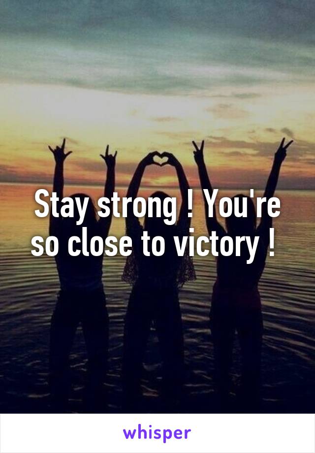 Stay strong ! You're so close to victory ! 