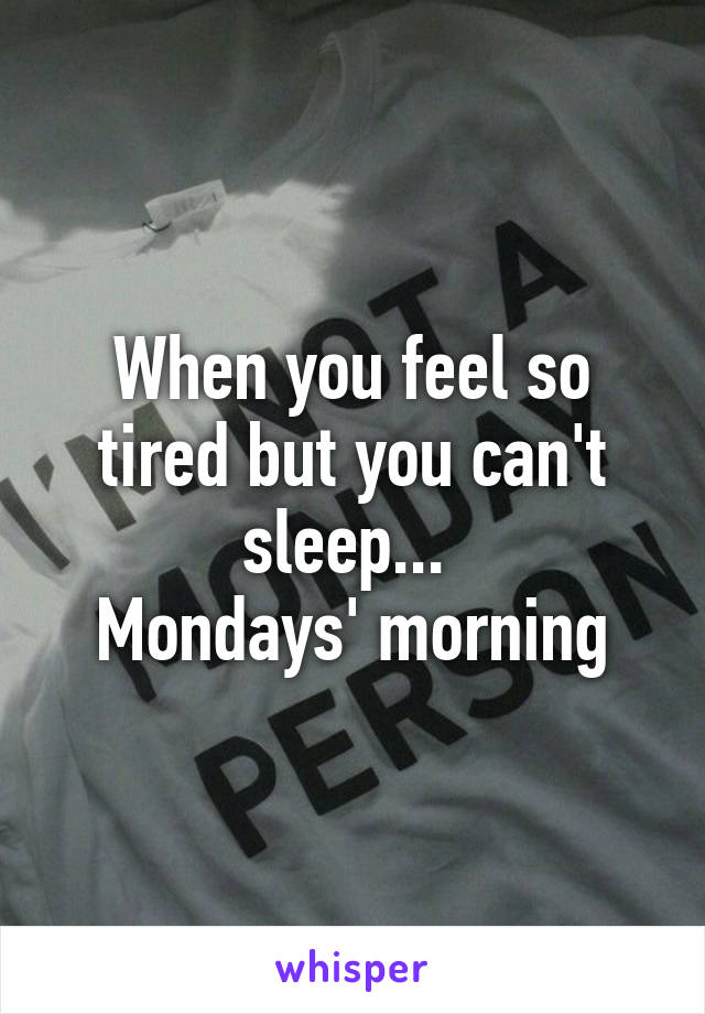 When you feel so tired but you can't sleep... 
Mondays' morning