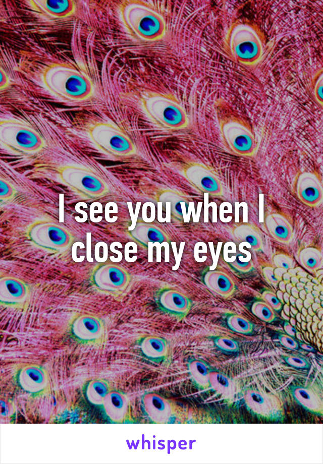 I see you when I close my eyes