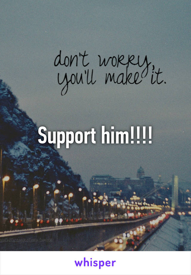 Support him!!!!