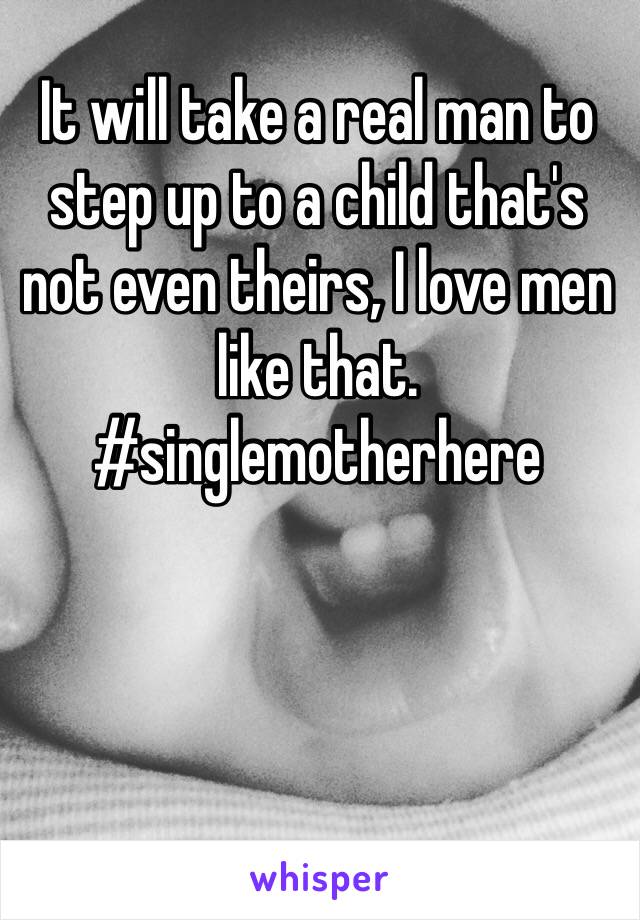 It will take a real man to step up to a child that's not even theirs, I love men like that. 
#singlemotherhere