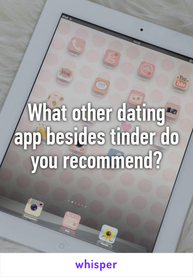 What other dating app besides tinder do you recommend?