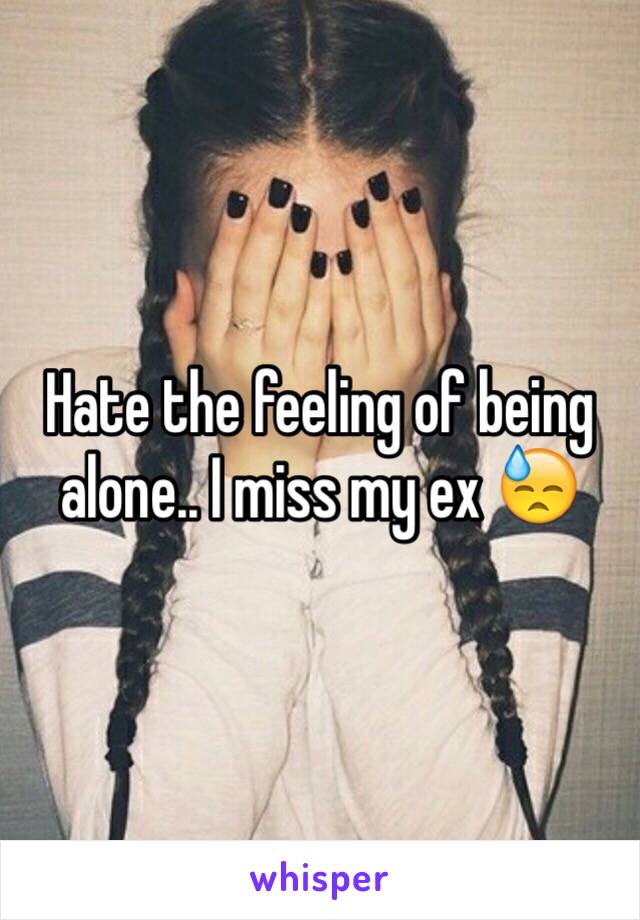 Hate the feeling of being alone.. I miss my ex 😓