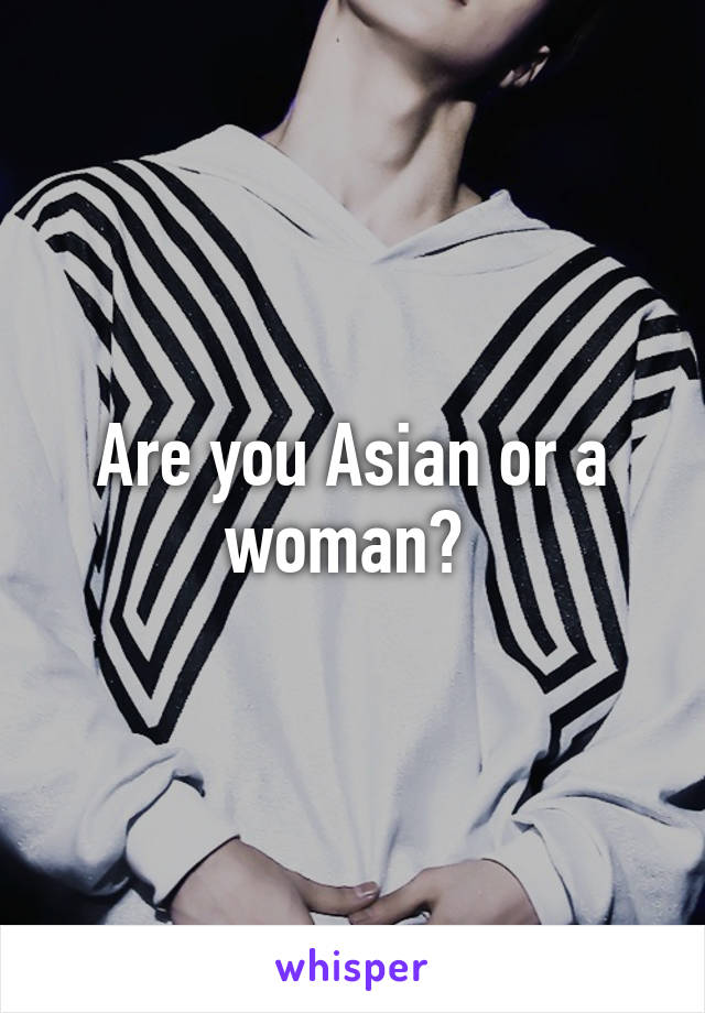 Are you Asian or a woman? 