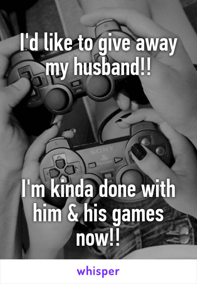 I'd like to give away my husband!!




I'm kinda done with him & his games now!!