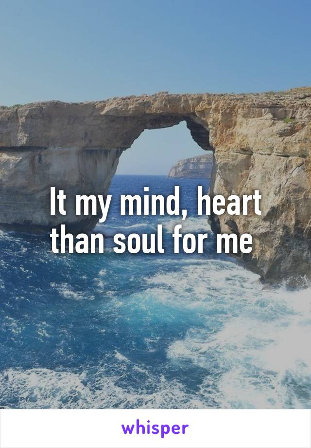 It my mind, heart than soul for me 