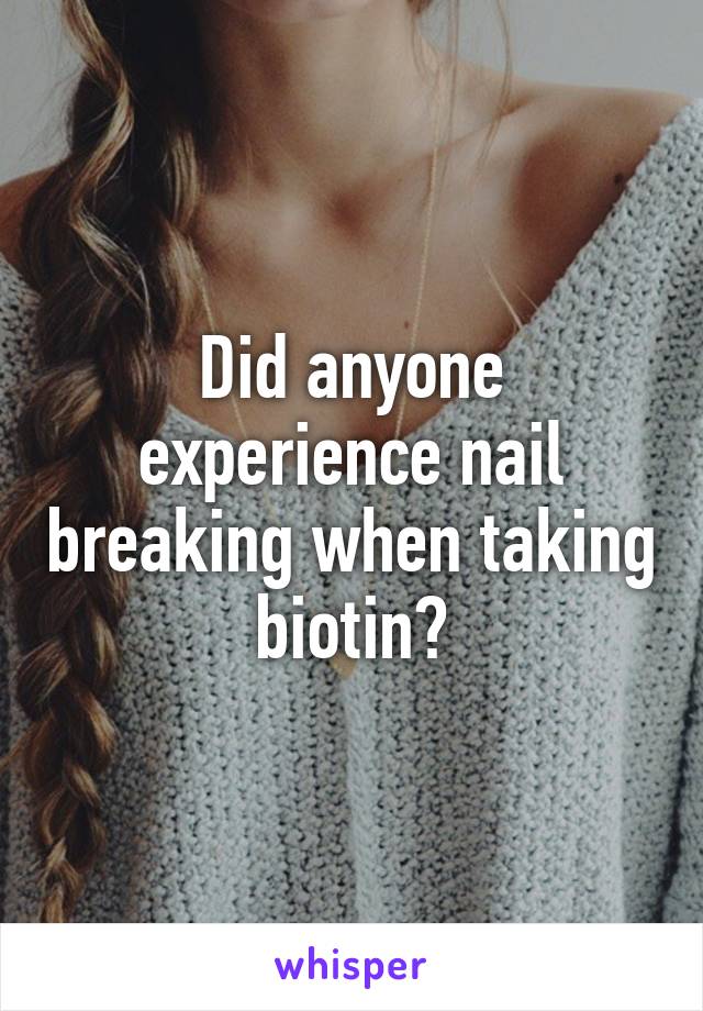 Did anyone experience nail breaking when taking biotin?