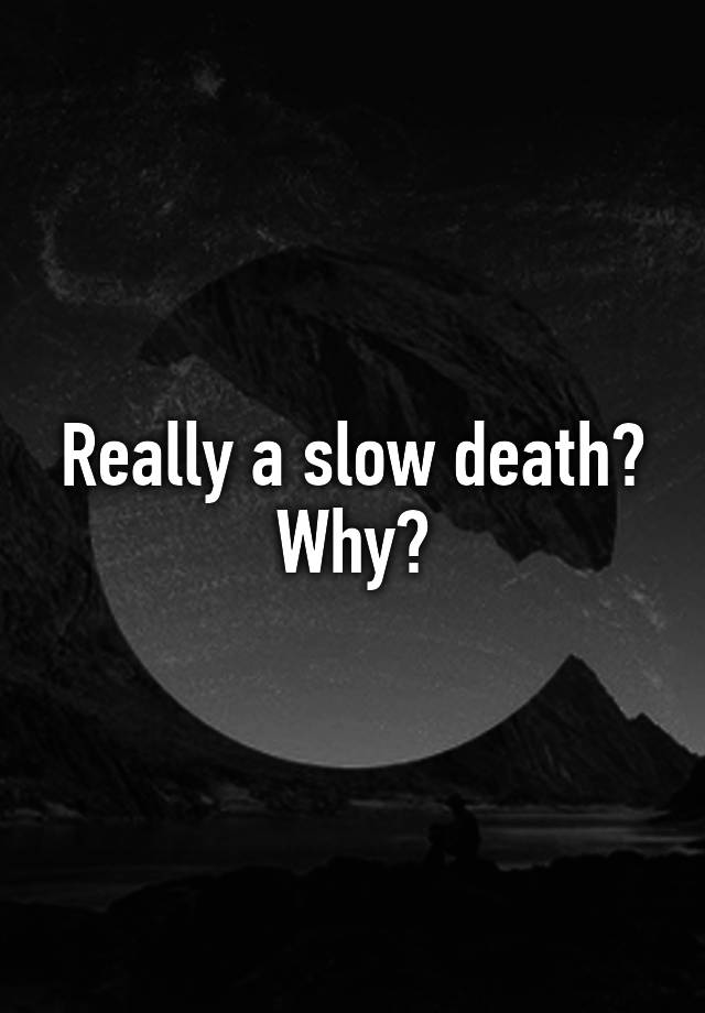 really-a-slow-death-why