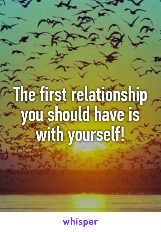 The first relationship you should have is with yourself!